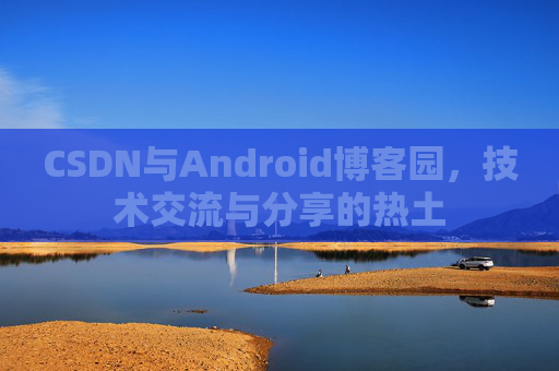 CSDN与Android博客园，技术交流与分享的热土