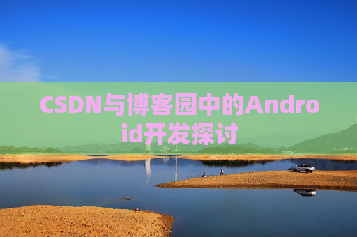 CSDN与博客园中的Android开发探讨