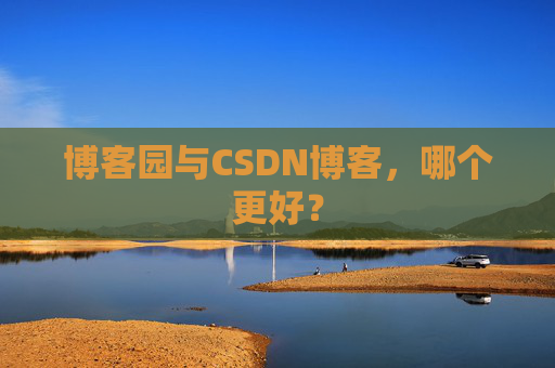 博客园与CSDN博客，哪个更好？