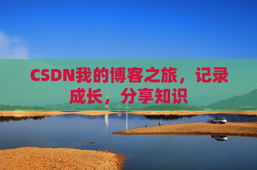 CSDN我的博客之旅，记录成长，分享知识